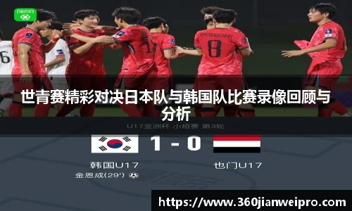 世青赛精彩对决日本队与韩国队比赛录像回顾与分析