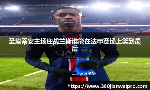 圣埃蒂安主场迎战兰斯谁能在法甲赛场上笑到最后