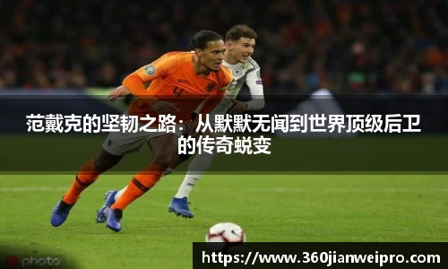 范戴克的坚韧之路：从默默无闻到世界顶级后卫的传奇蜕变