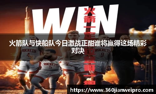 火箭队与快船队今日激战正酣谁将赢得这场精彩对决
