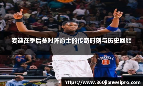 麦迪在季后赛对阵爵士的传奇时刻与历史回顾