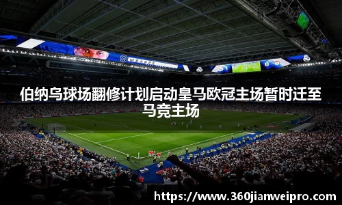 伯纳乌球场翻修计划启动皇马欧冠主场暂时迁至马竞主场