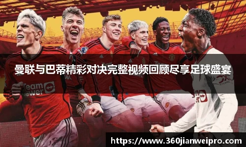 曼联与巴蒂精彩对决完整视频回顾尽享足球盛宴