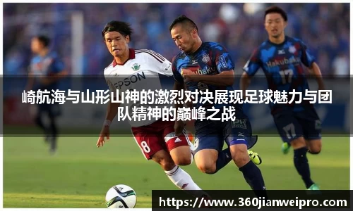 崎航海与山形山神的激烈对决展现足球魅力与团队精神的巅峰之战