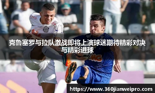 克鲁塞罗与拉队激战即将上演球迷期待精彩对决与精彩进球